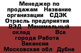 Менеджер по продажам › Название организации ­ СДЭК › Отрасль предприятия ­ ВЭД › Минимальный оклад ­ 15 000 - Все города Работа » Вакансии   . Московская обл.,Дубна г.